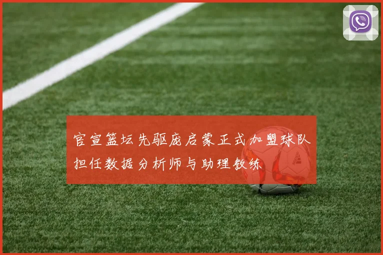 官宣篮坛先驱庞启蒙正式加盟球队担任数据分析师与助理教练
