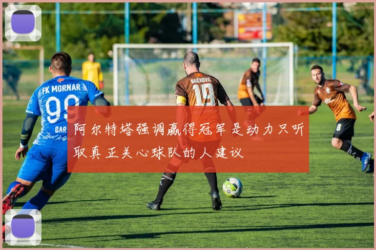 阿尔特塔强调赢得冠军是动力只听取真正关心球队的人建议