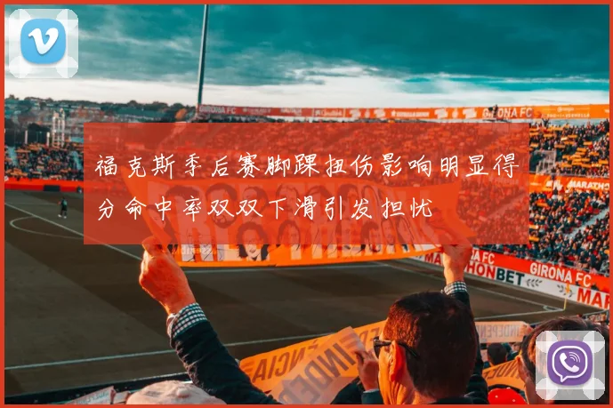 福克斯季后赛脚踝扭伤影响明显得分命中率双双下滑引发担忧