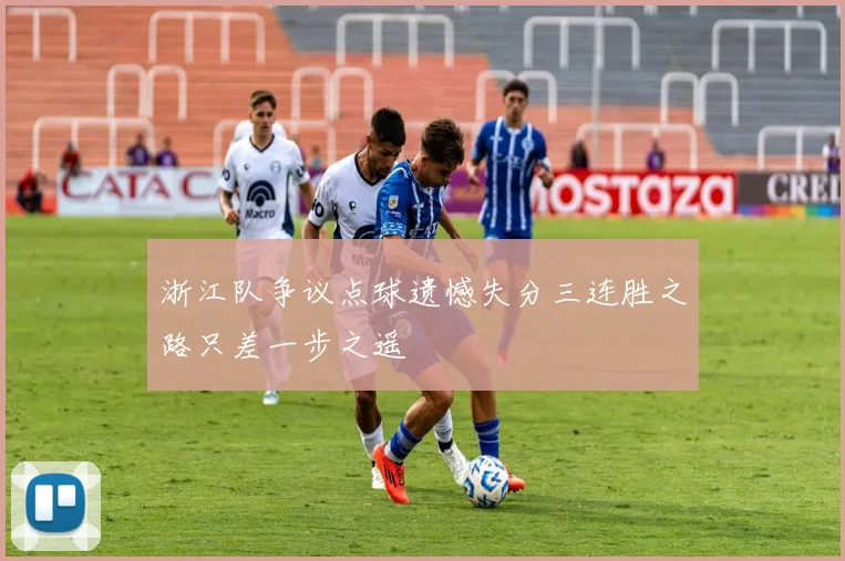 浙江队争议点球遗憾失分三连胜之路只差一步之遥