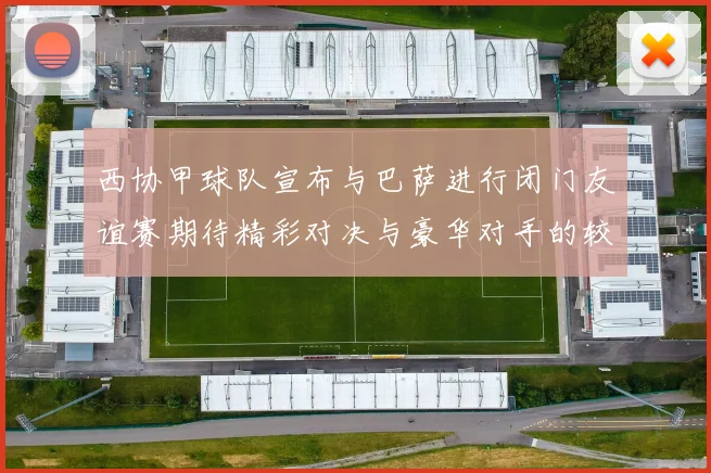 西协甲球队宣布与巴萨进行闭门友谊赛期待精彩对决与豪华对手的较量