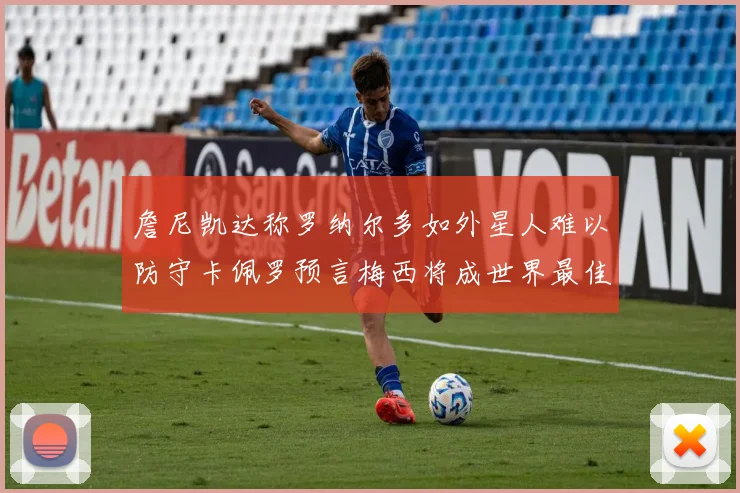 詹尼凯达称罗纳尔多如外星人难以防守卡佩罗预言梅西将成世界最佳
