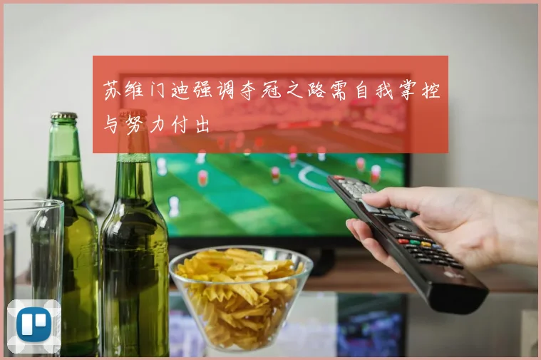 苏维门迪强调夺冠之路需自我掌控与努力付出