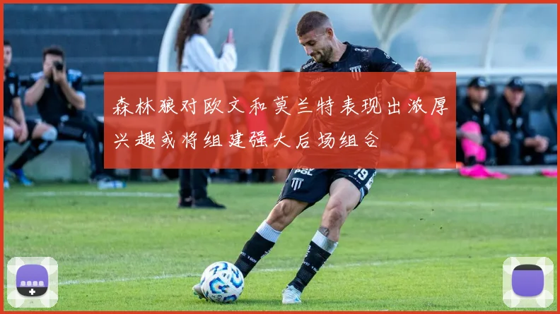 森林狼对欧文和莫兰特表现出浓厚兴趣或将组建强大后场组合