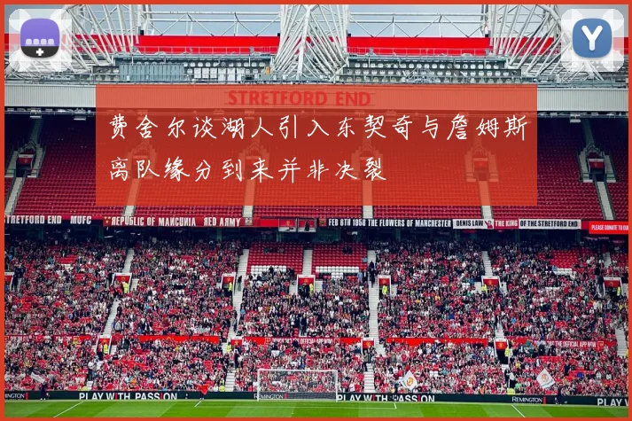 费舍尔谈湖人引入东契奇与詹姆斯离队缘分到来并非决裂